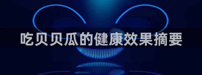 吃瓜爆料网不打烊回家:吃贝贝瓜的健康效果摘要