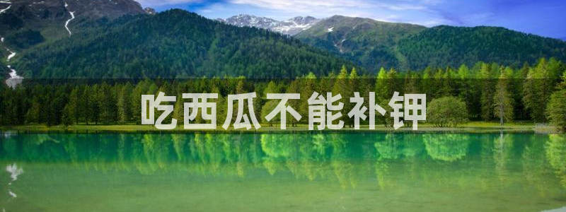 www.黑料:吃西瓜不能补钾