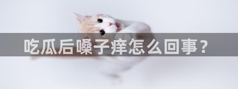 51吃瓜安卓下载:吃瓜后嗓子痒怎么回事?