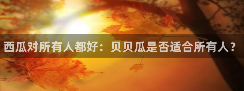 51cg吃瓜今日吃瓜热门大瓜:西瓜对所有人都好:贝贝瓜是否适合所有人?